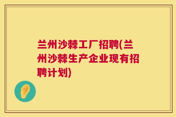 兰州沙棘工厂招聘(兰州沙棘生产企业现有招聘计划)