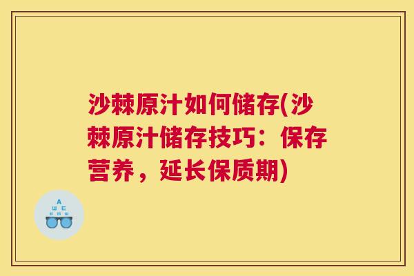 沙棘原汁如何储存(沙棘原汁储存技巧：保存营养，延长保质期)