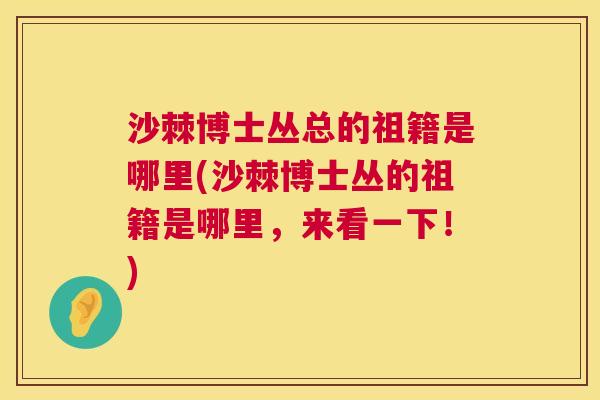 沙棘博士丛总的祖籍是哪里(沙棘博士丛的祖籍是哪里，来看一下！)