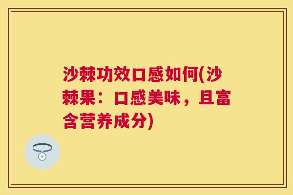 沙棘功效口感如何(沙棘果：口感美味，且富含营养成分)