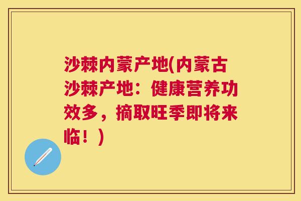沙棘内蒙产地(内蒙古沙棘产地：健康营养功效多，摘取旺季即将来临！)