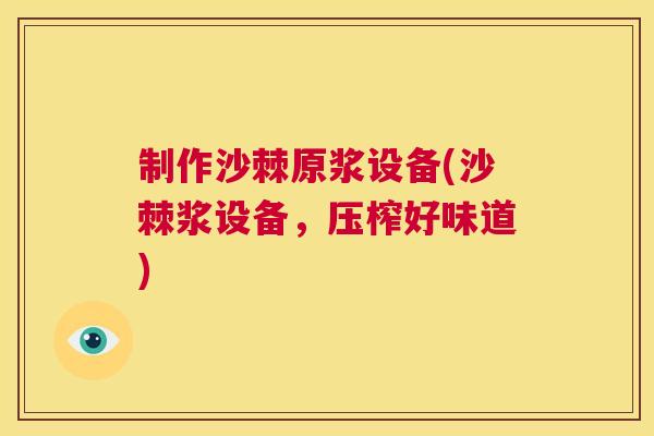 制作沙棘原浆设备(沙棘浆设备，压榨好味道)