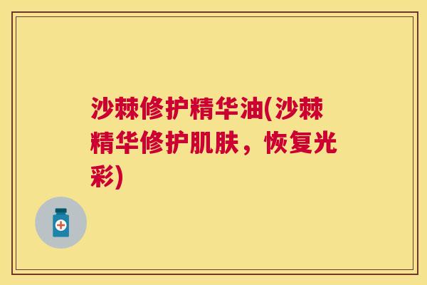 沙棘修护精华油(沙棘精华修护肌肤，恢复光彩)