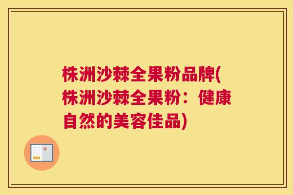 株洲沙棘全果粉品牌(株洲沙棘全果粉：健康自然的美容佳品)