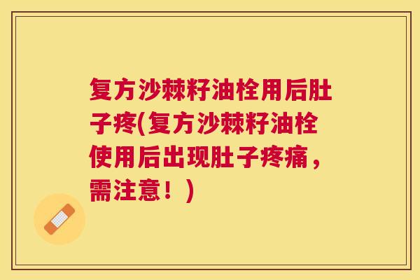 复方沙棘籽油栓用后肚子疼(复方沙棘籽油栓使用后出现肚子疼痛，需注意！)