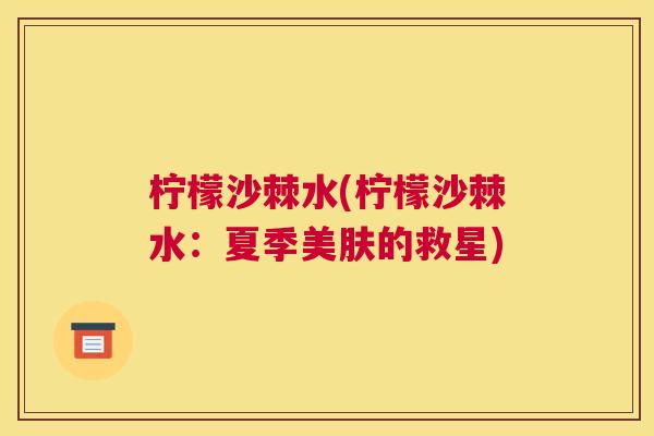 柠檬沙棘水(柠檬沙棘水：夏季美肤的救星)