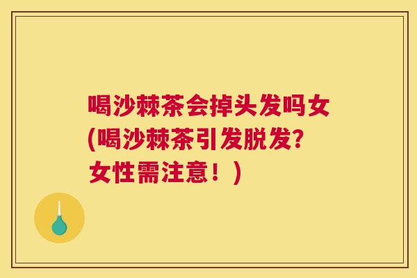 喝沙棘茶会掉头发吗女(喝沙棘茶引发脱发？女性需注意！)