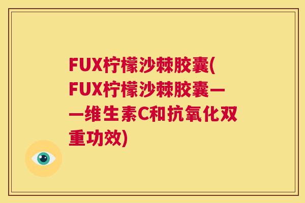 FUX柠檬沙棘胶囊(FUX柠檬沙棘胶囊——维生素C和抗氧化双重功效)