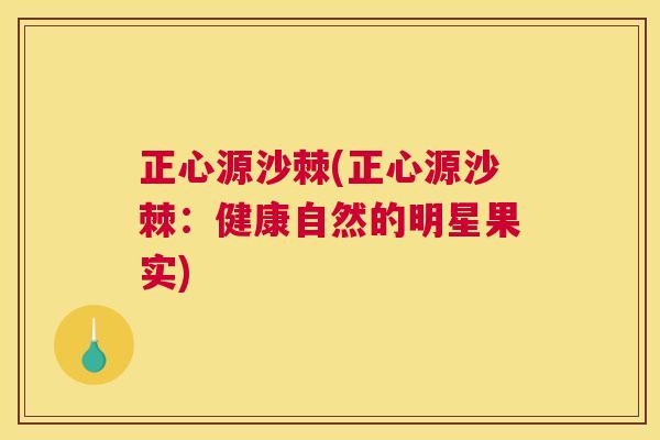 正心源沙棘(正心源沙棘：健康自然的明星果实)