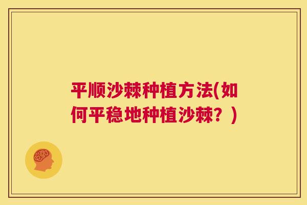 平顺沙棘种植方法(如何平稳地种植沙棘？)