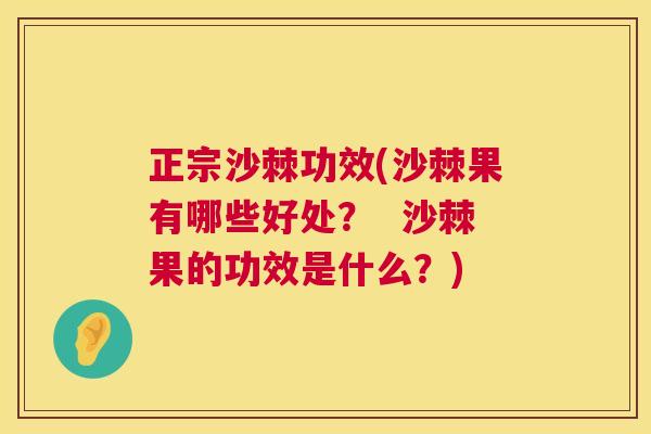 正宗沙棘功效(沙棘果有哪些好处？  沙棘果的功效是什么？)