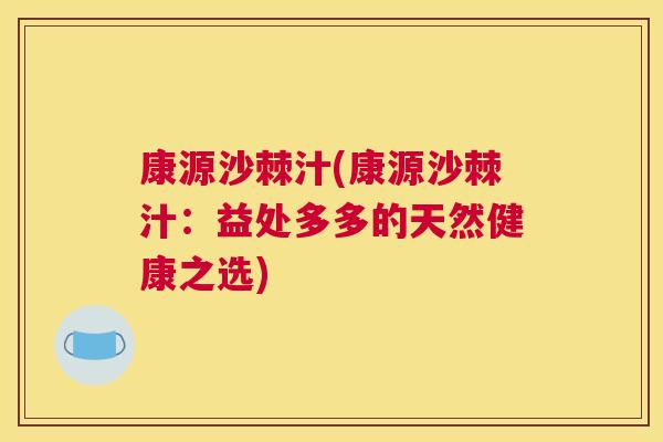 康源沙棘汁(康源沙棘汁：益处多多的天然健康之选)