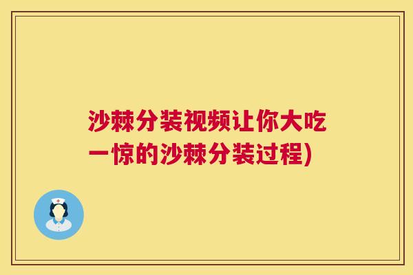沙棘分装视频让你大吃一惊的沙棘分装过程)