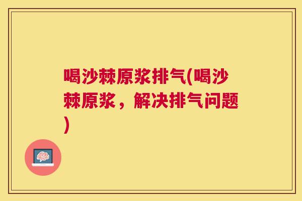 喝沙棘原浆排气(喝沙棘原浆，解决排气问题)