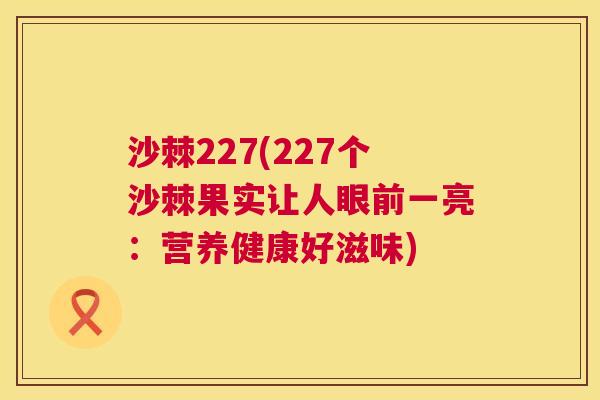 沙棘227(227个沙棘果实让人眼前一亮：营养健康好滋味)