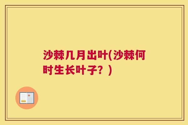 沙棘几月出叶(沙棘何时生长叶子？)