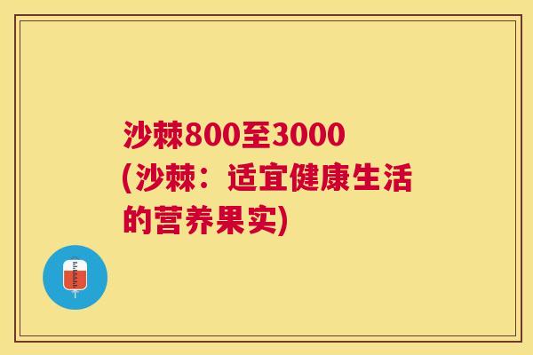 沙棘800至3000(沙棘：适宜健康生活的营养果实)
