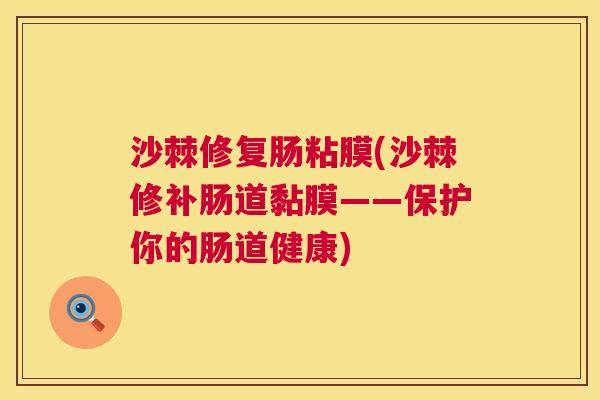 沙棘修复肠粘膜(沙棘修补肠道黏膜——保护你的肠道健康)