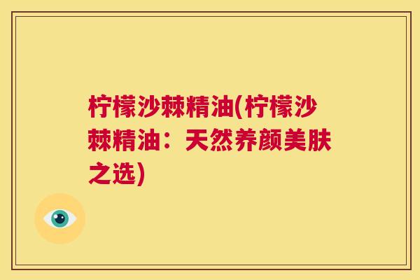 柠檬沙棘精油(柠檬沙棘精油：天然养颜美肤之选)
