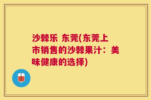 沙棘乐 东莞(东莞上市销售的沙棘果汁：美味健康的选择)