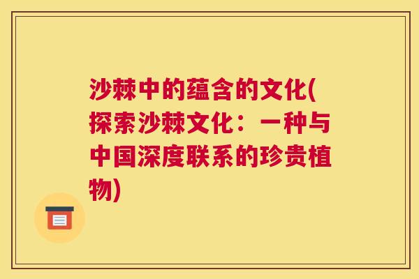 沙棘中的蕴含的文化(探索沙棘文化：一种与中国深度联系的珍贵植物)