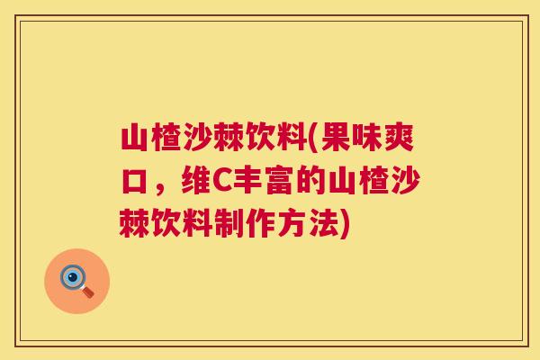 山楂沙棘饮料(果味爽口，维C丰富的山楂沙棘饮料制作方法)