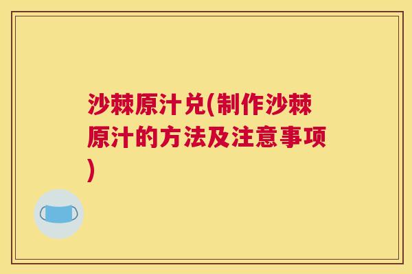 沙棘原汁兑(制作沙棘原汁的方法及注意事项)