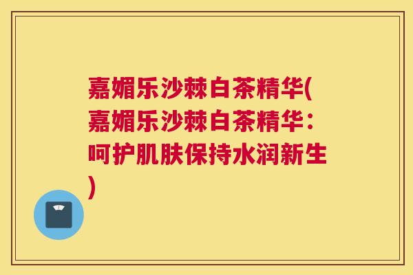 嘉媚乐沙棘白茶精华(嘉媚乐沙棘白茶精华：呵护肌肤保持水润新生)