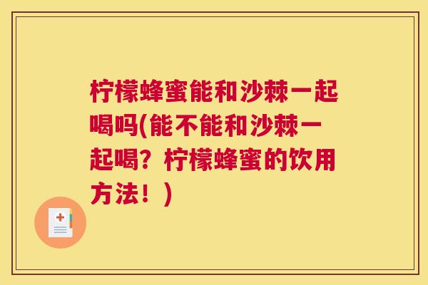 柠檬蜂蜜能和沙棘一起喝吗(能不能和沙棘一起喝？柠檬蜂蜜的饮用方法！)