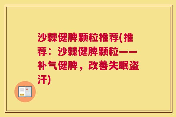 沙棘健脾颗粒推荐(推荐：沙棘健脾颗粒——补气健脾，改善失眠盗汗)
