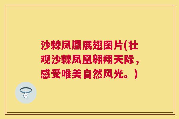 沙棘凤凰展翅图片(壮观沙棘凤凰翱翔天际，感受唯美自然风光。)