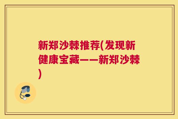 新郑沙棘推荐(发现新健康宝藏——新郑沙棘)