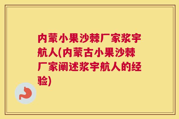 内蒙小果沙棘厂家浆宇航人(内蒙古小果沙棘厂家阐述浆宇航人的经验)