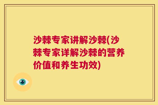 沙棘专家讲解沙棘(沙棘专家详解沙棘的营养价值和养生功效)
