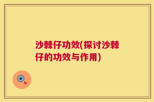 沙棘仔功效(探讨沙棘仔的功效与作用)