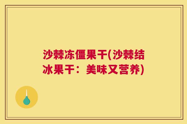 沙棘冻僵果干(沙棘结冰果干：美味又营养)