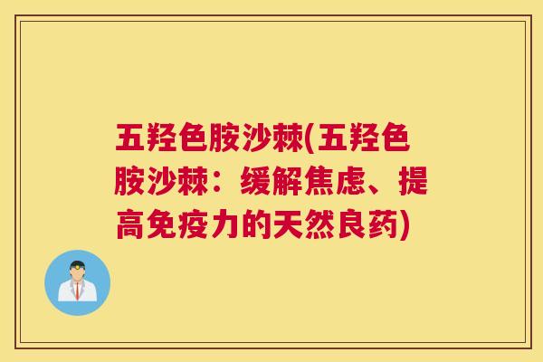 五羟色胺沙棘(五羟色胺沙棘：缓解焦虑、提高免疫力的天然良药)