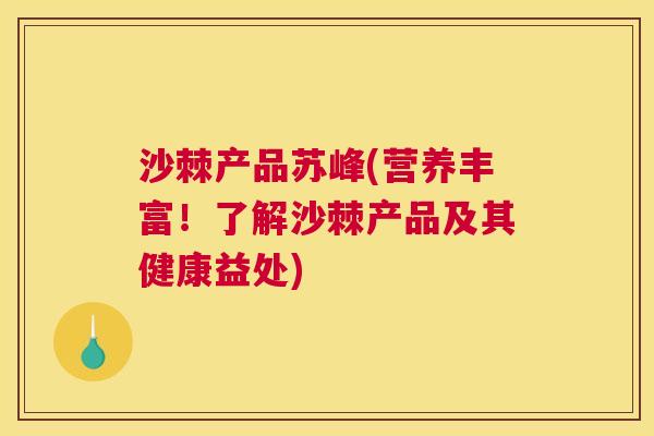 沙棘产品苏峰(营养丰富！了解沙棘产品及其健康益处)