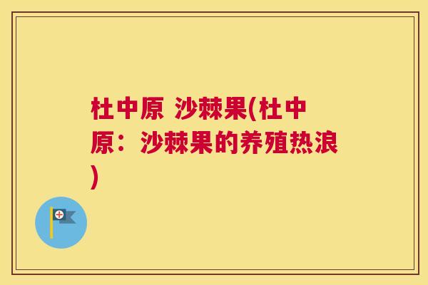 杜中原 沙棘果(杜中原：沙棘果的养殖热浪)