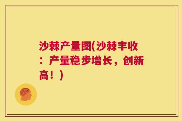 沙棘产量图(沙棘丰收：产量稳步增长，创新高！)