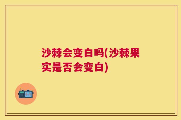 沙棘会变白吗(沙棘果实是否会变白)
