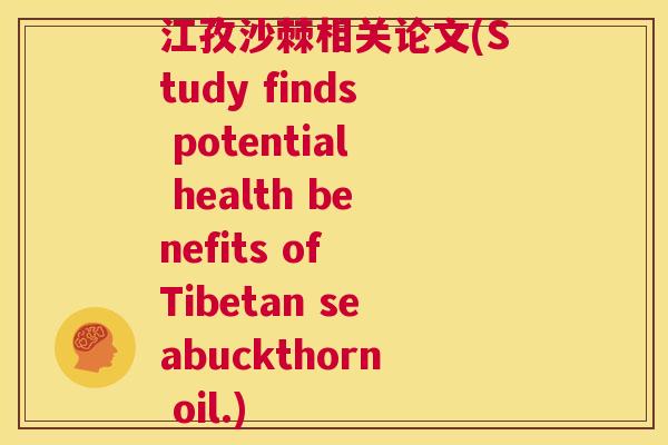 江孜沙棘相关论文(Study finds potential health benefits of Tibetan seabuckthorn oil.)