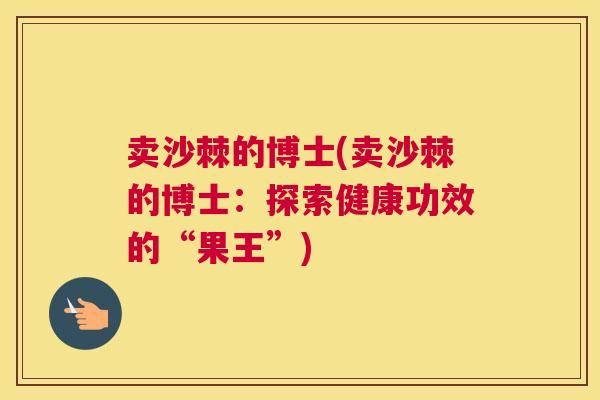 卖沙棘的博士(卖沙棘的博士：探索健康功效的“果王”)