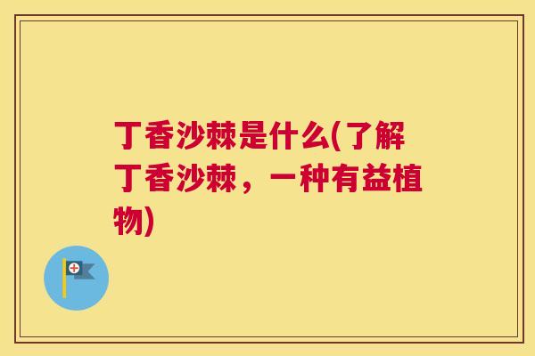 丁香沙棘是什么(了解丁香沙棘，一种有益植物)