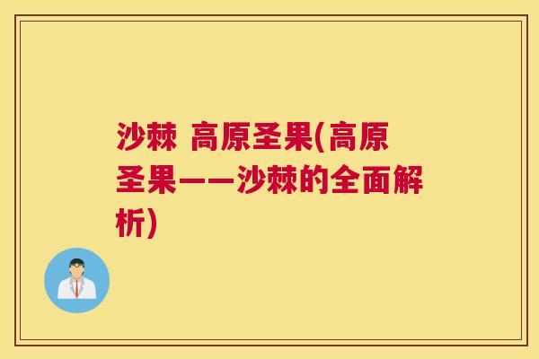 沙棘 高原圣果(高原圣果——沙棘的全面解析)