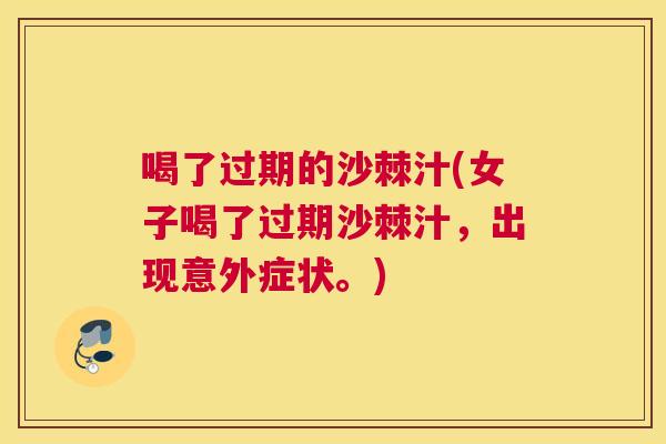 喝了过期的沙棘汁(女子喝了过期沙棘汁，出现意外症状。)