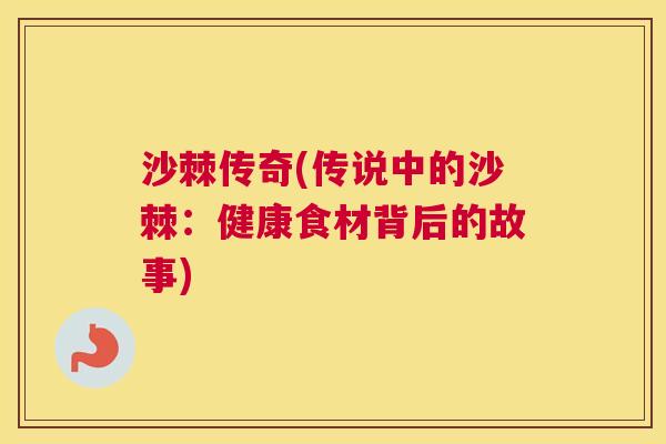 沙棘传奇(传说中的沙棘：健康食材背后的故事)