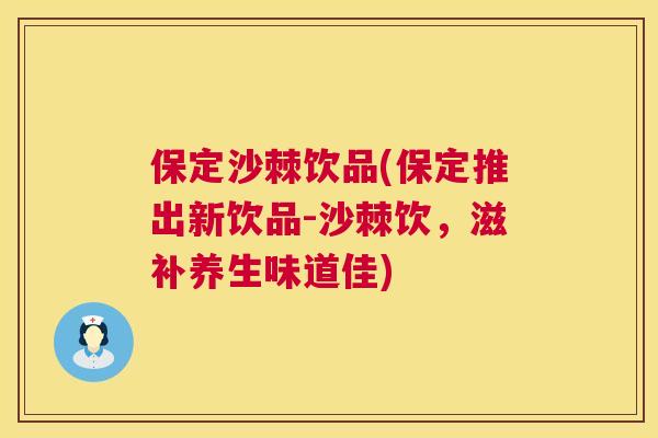 保定沙棘饮品(保定推出新饮品-沙棘饮，滋补养生味道佳)