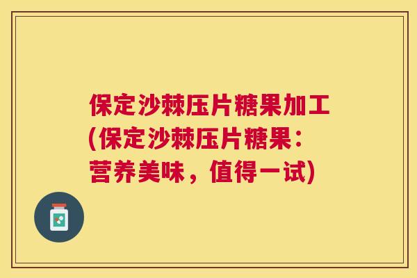 保定沙棘压片糖果加工(保定沙棘压片糖果：营养美味，值得一试)