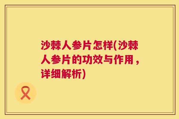 沙棘人参片怎样(沙棘人参片的功效与作用，详细解析)